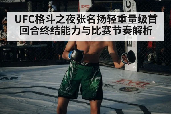 UFC格斗之夜张名扬轻重量级首回合终结能力与比赛节奏解析