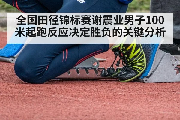 全国田径锦标赛谢震业男子100米起跑反应决定胜负的关键分析